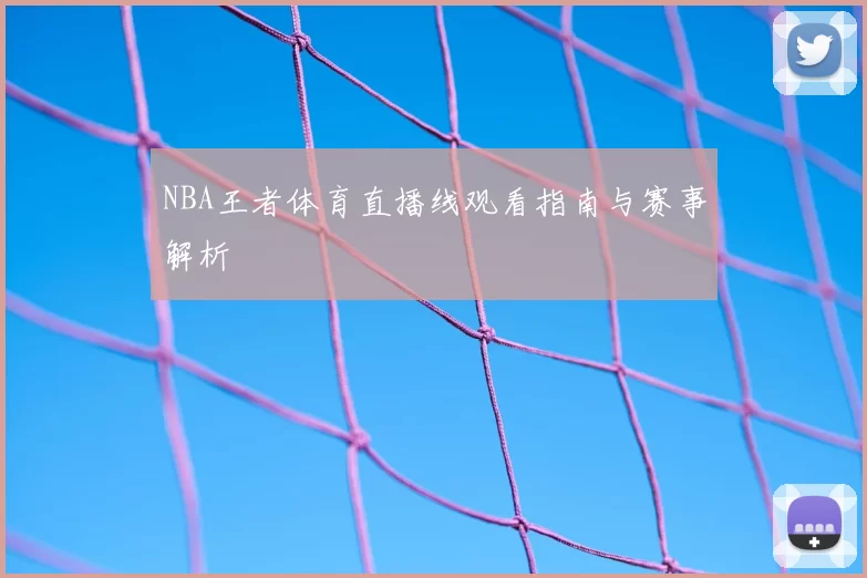 NBA王者体育直播线观看指南与赛事解析