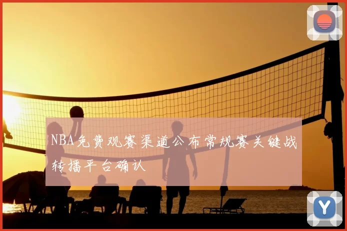 NBA免费观赛渠道公布常规赛关键战转播平台确认