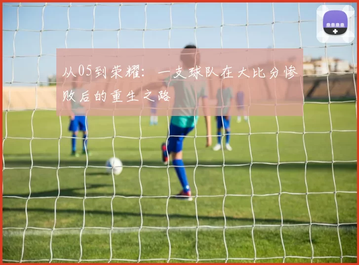 从05到荣耀:一支球队在大比分惨败后的重生之路