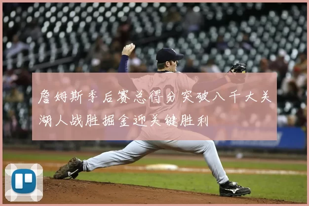 詹姆斯季后赛总得分突破八千大关湖人战胜掘金迎关键胜利