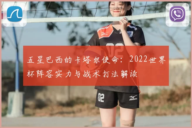 五星巴西的卡塔尔使命：2022世界杯阵容实力与战术打法解读