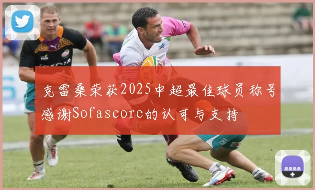 克雷桑荣获2025中超最佳球员称号感谢Sofascore的认可与支持
