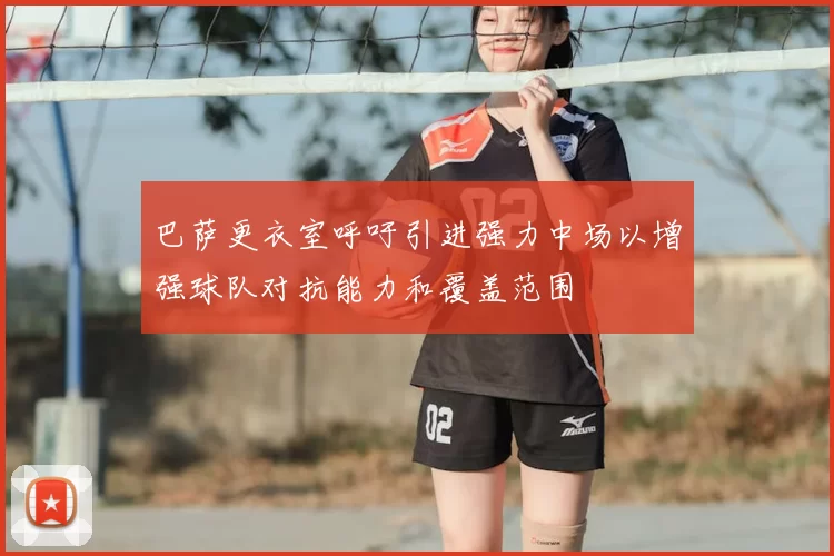 巴萨更衣室呼吁引进强力中场以增强球队对抗能力和覆盖范围