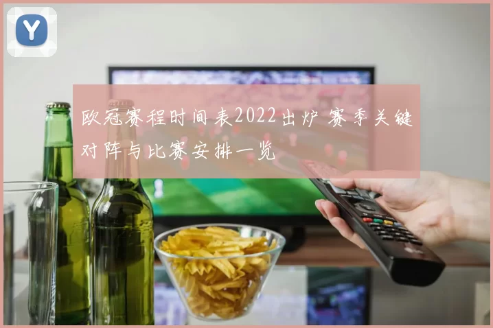 欧冠赛程时间表2022出炉 赛季关键对阵与比赛安排一览