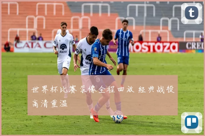 世界杯比赛录像全程回放 经典战役高清重温