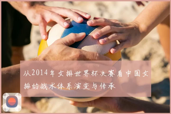 从2014年女排世界杯决赛看中国女排的战术体系演变与传承