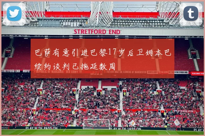 巴萨有意引进巴黎17岁后卫姆本巴续约谈判已拖延数周