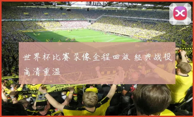 世界杯比赛录像全程回放 经典战役高清重温