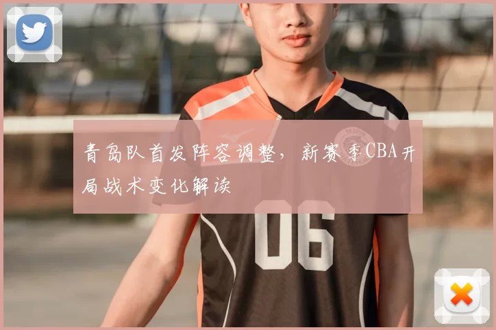 青岛队首发阵容调整,新赛季CBA开局战术变化解读