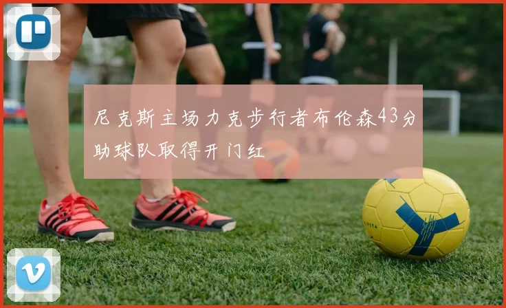 尼克斯主场力克步行者布伦森43分助球队取得开门红