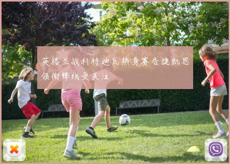 英格兰战科特迪瓦热身赛告捷凯恩领衔锋线受关注