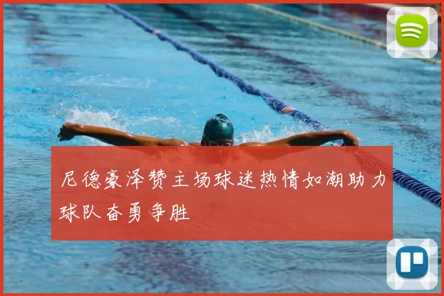 尼德豪泽赞主场球迷热情如潮助力球队奋勇争胜