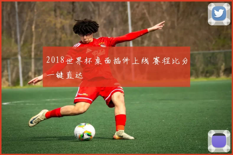 2018世界杯桌面插件上线 赛程比分一键直达