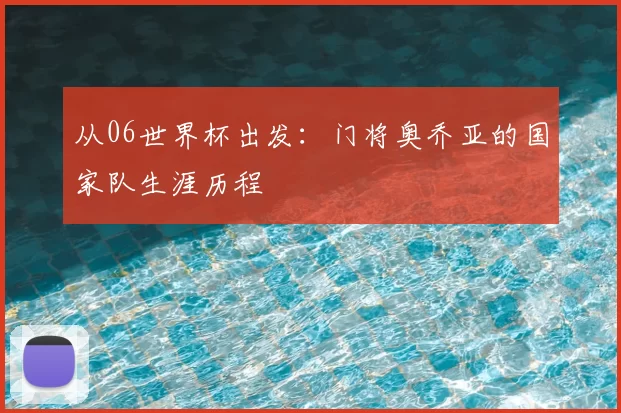 从06世界杯出发:门将奥乔亚的国家队生涯历程