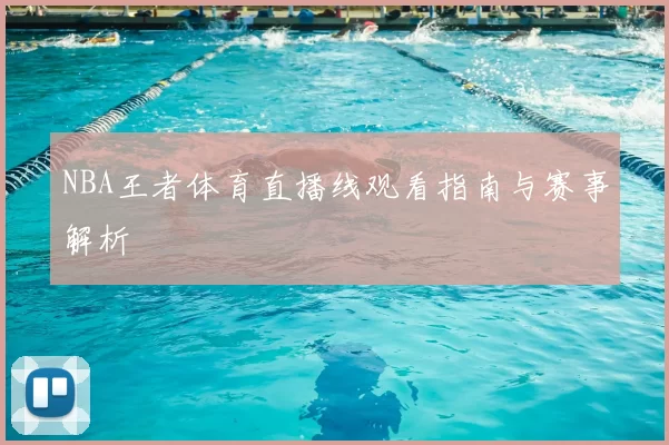 NBA王者体育直播线观看指南与赛事解析