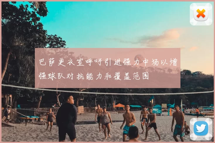 巴萨更衣室呼吁引进强力中场以增强球队对抗能力和覆盖范围