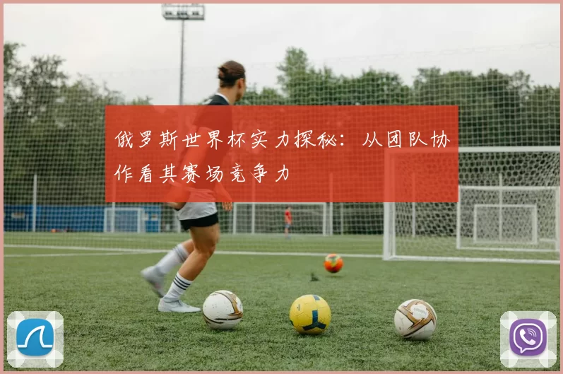 俄罗斯世界杯实力探秘：从团队协作看其赛场竞争力