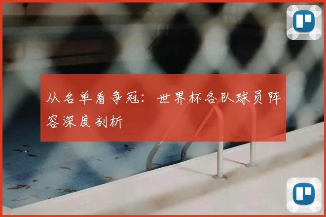 从名单看争冠：世界杯各队球员阵容深度剖析