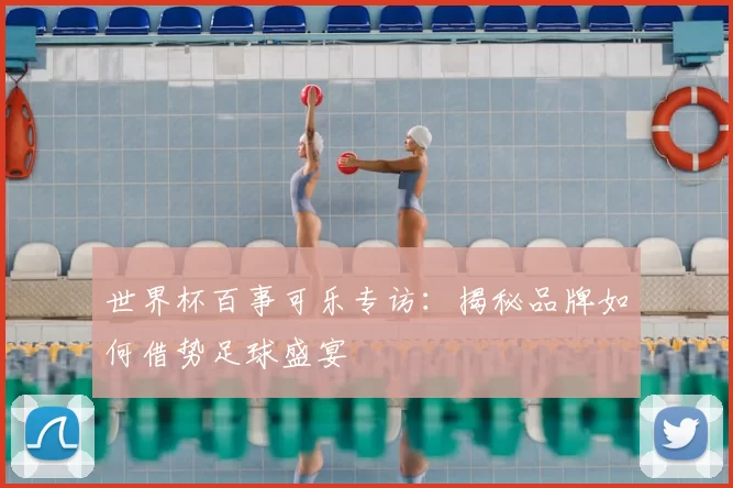 世界杯百事可乐专访：揭秘品牌如何借势足球盛宴