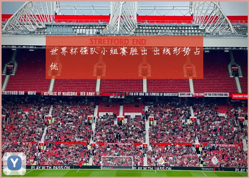 世界杯强队小组赛胜出 出线形势占优