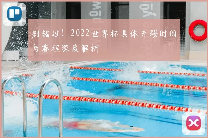 别错过!2022世界杯具体开踢时间与赛程深度解析