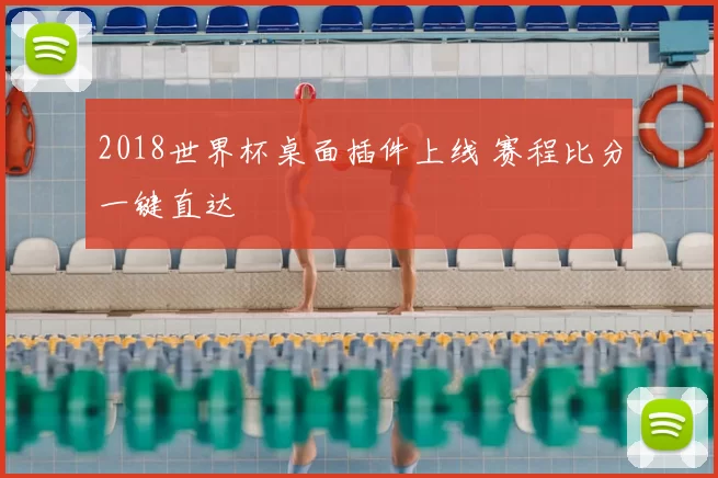 2018世界杯桌面插件上线 赛程比分一键直达