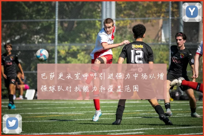 巴萨更衣室呼吁引进强力中场以增强球队对抗能力和覆盖范围