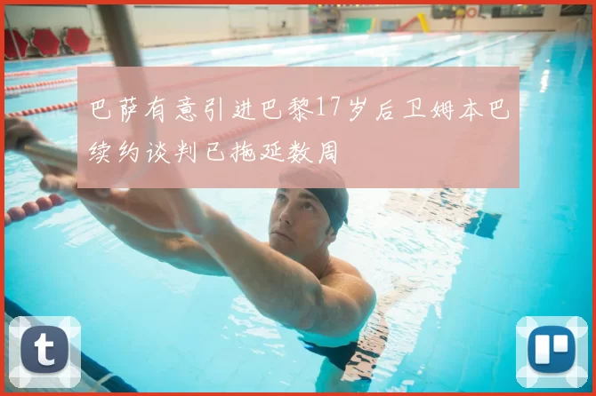 巴萨有意引进巴黎17岁后卫姆本巴续约谈判已拖延数周