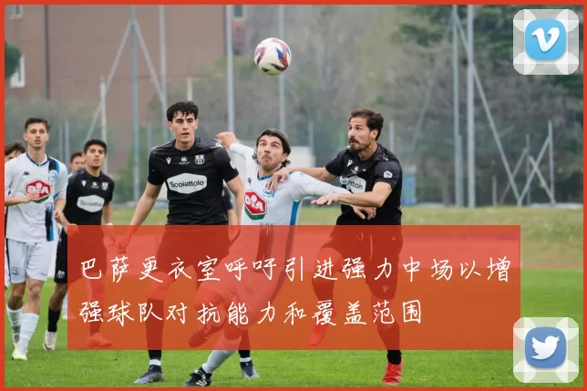 巴萨更衣室呼吁引进强力中场以增强球队对抗能力和覆盖范围