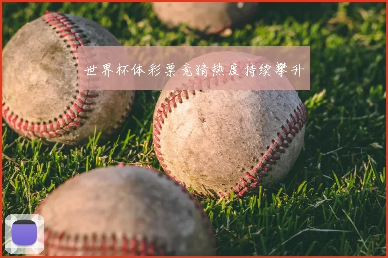 世界杯体彩票竞猜热度持续攀升