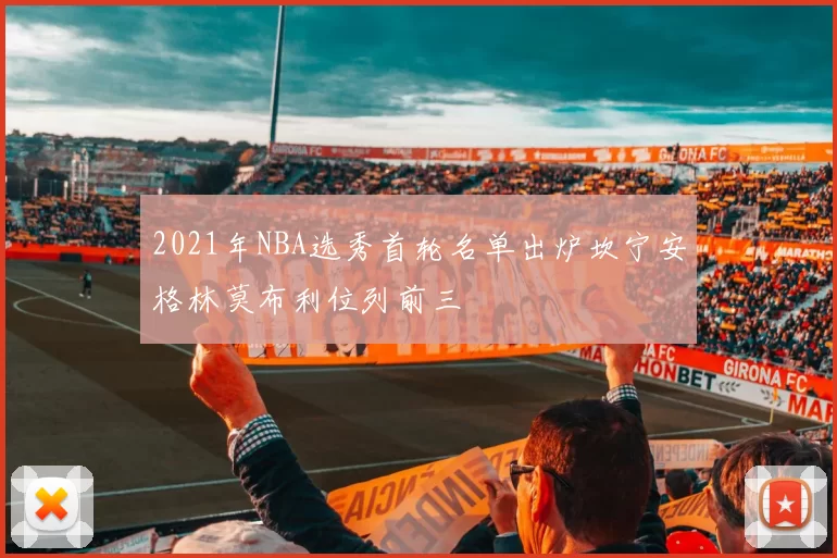 2021年NBA选秀首轮名单出炉坎宁安格林莫布利位列前三