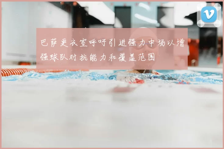 巴萨更衣室呼吁引进强力中场以增强球队对抗能力和覆盖范围