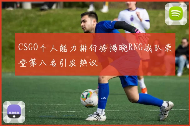 CSGO个人能力排行榜揭晓RNG战队荣登第八名引发热议