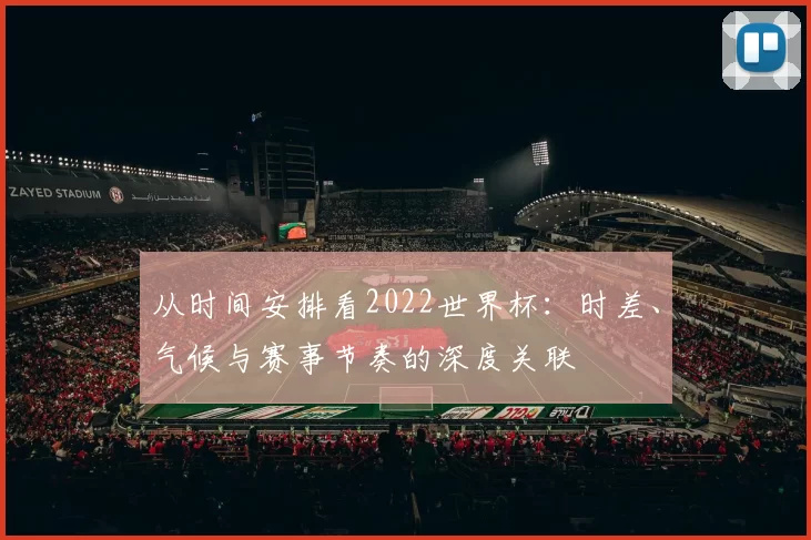 从时间安排看2022世界杯:时差、气候与赛事节奏的深度关联