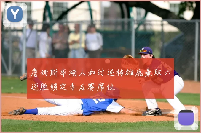 詹姆斯率湖人加时逆转雄鹿豪取六连胜锁定季后赛席位
