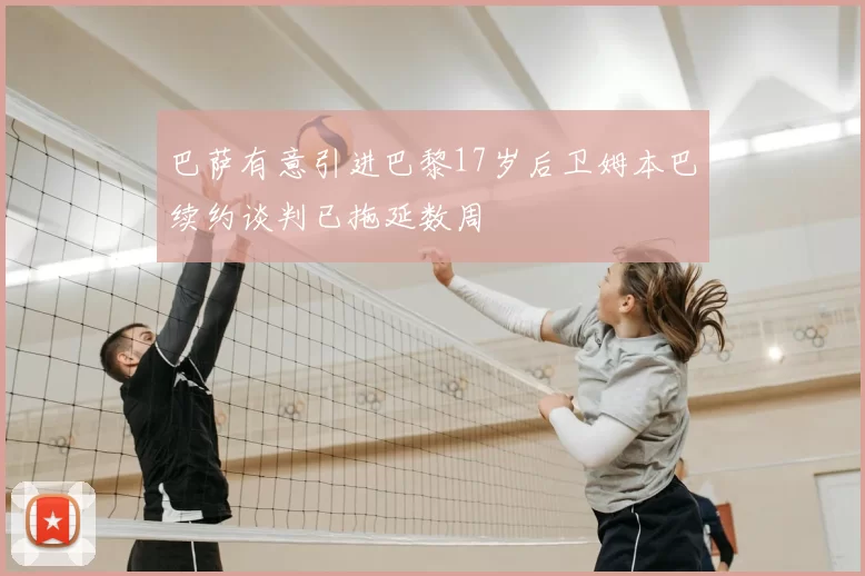 巴萨有意引进巴黎17岁后卫姆本巴续约谈判已拖延数周