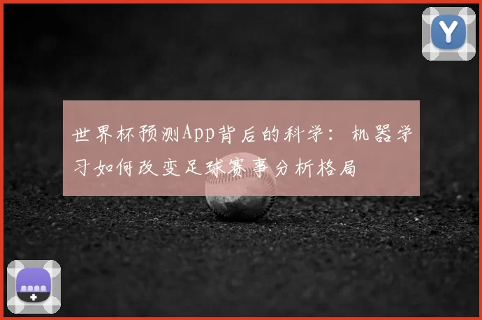 世界杯预测App背后的科学：机器学习如何改变足球赛事分析格局