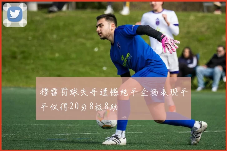 穆雷罚球失手遗憾绝平全场表现平平仅得20分8板8助