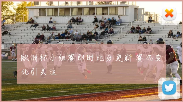 欧洲杯小组赛即时比分更新 赛况变化引关注