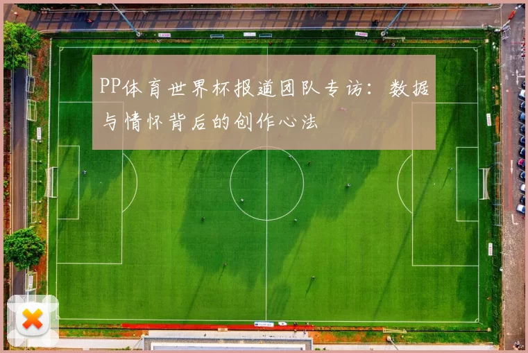PP体育世界杯报道团队专访：数据与情怀背后的创作心法