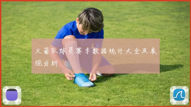 火箭队球员赛季数据统计大全及表现分析