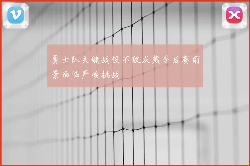 勇士队关键战役不敌灰熊季后赛前景面临严峻挑战