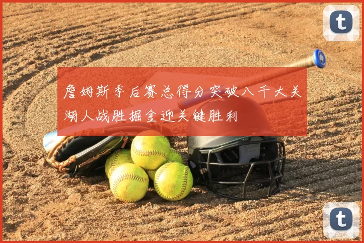詹姆斯季后赛总得分突破八千大关湖人战胜掘金迎关键胜利