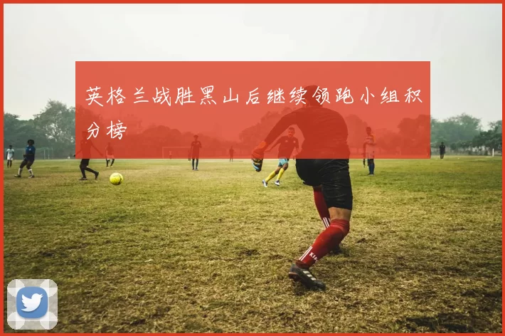 英格兰战胜黑山后继续领跑小组积分榜