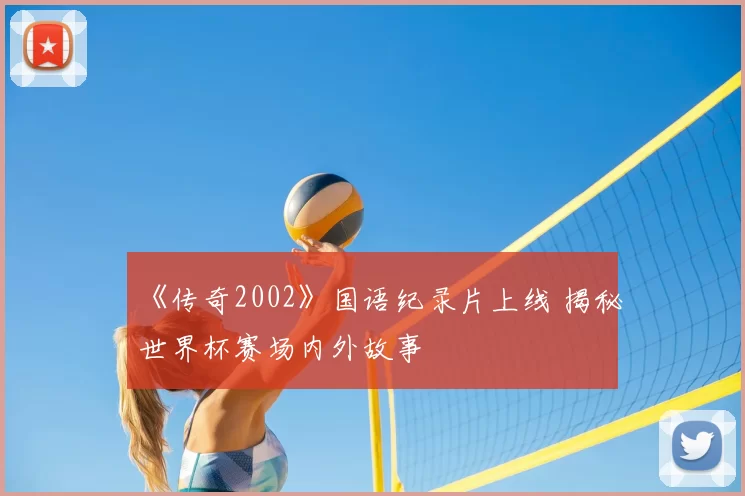 《传奇2002》国语纪录片上线 揭秘世界杯赛场内外故事