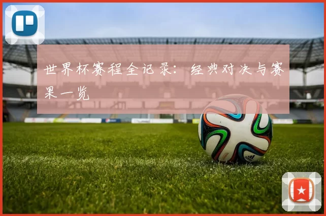 世界杯赛程全记录：经典对决与赛果一览