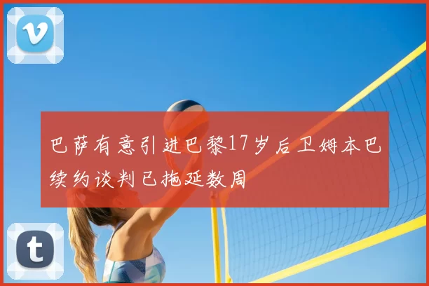 巴萨有意引进巴黎17岁后卫姆本巴续约谈判已拖延数周
