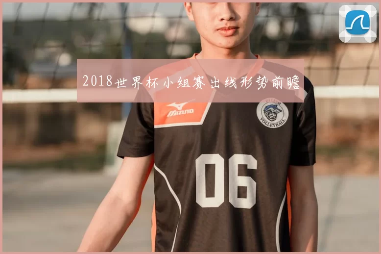 2018世界杯小组赛出线形势前瞻