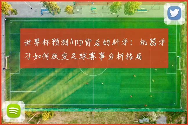 世界杯预测App背后的科学:机器学习如何改变足球赛事分析格局