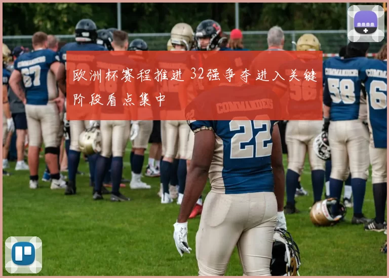 欧洲杯赛程推进 32强争夺进入关键阶段看点集中